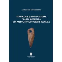 Tehnologie si spiritualitate in arta mobiliara din paleoliticul superior, Romania de Minodora Carciumaru