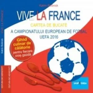 Vive la France - Cartea de bucate a Campionatului European de Fotbal UEFA 2016. Ghid culinar de calatorie pentru fiecare oras gazda de Katrin Rossnick
