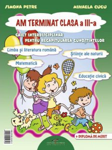 Am terminat clasa a III-a. Caiet interdisciplinar pentru recapitularea cunostintelor