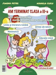 Am terminat clasa a III-a. Caiet interdisciplinar pentru recapitularea cunostintelor