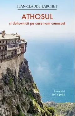 Athosul si duhovnicii pe care i-am cunoscut de Jean-Claude Larchet