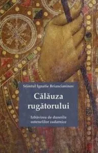 Calauza rugatorului. Izbavirea de durerile ostenelilor zadarnice de Sf. Ignatie Briancianinov