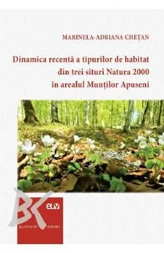 Dinamica recenta a tipurilor de habitat din trei situri Natura 2000 in arealul Muntilor Apuseni de Marinela-Adriana Chetan