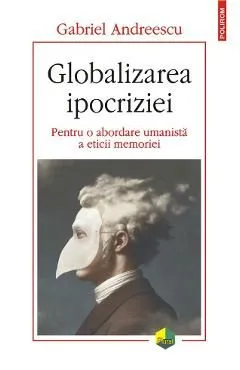 Globalizarea ipocriziei. Pentru o abordare umanista a eticii memoriei de Gabriel Andreescu