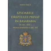 Izvoarele dreptului privat in Basarabia in secolul 19-prima jumatate a secolului 20 de Mihai Tasca