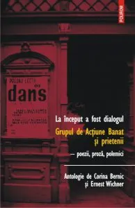 La inceput a fost dialogul. Grupul de Actiune Banat si prietenii. Poezii, proza, polemici
