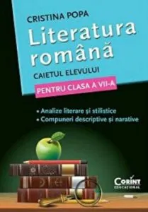 Literatura romana. Caietul elevului pentru clasa a VII-a. Analize literare si stilistice. Compuneri descriptive si narative de Cristina Popa