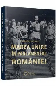 Marea Unire in Parlamentul Romaniei de Gheorghe Sbarna