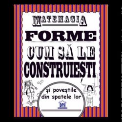 Matemagia - Forme: Cum sa le construiesti si povestile din spatele lor