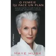O femeie isi face un plan. Sfaturi pentru o viata plina de aventura, frumusete si succes de Maye Musk