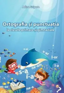 Ortografia si punctuatia la clasele primare si gimnaziale de Adina Grigore