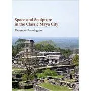 Space and Sculpture in the Classic Maya City de Alexander Parmington