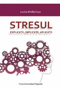 Stresul. Explicatii, implicatii, aplicatii de Lucica-Emilia Cosa