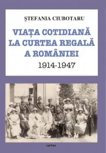 Viata cotidiana la Curtea Regala a Romaniei 1914-1947 de Stefania Ciubotaru