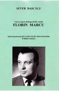 Viata si opera lexicografului roman Florin Marcu. Vanatorul de neologisme de Sever Dascalu
