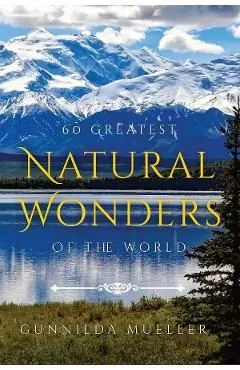 60 Greatest Natural Wonders Of The World de Gunnilda Mueller