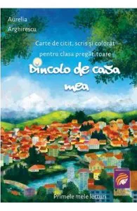Dincolo de casa mea. Carte de citit, scris si colorat - Clasa pregatitoare de Aurelia Arghirescu