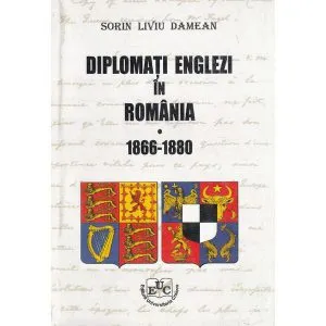 Diplomati englezi in Romania - 1866-1880 de Sorin Liviu Damean