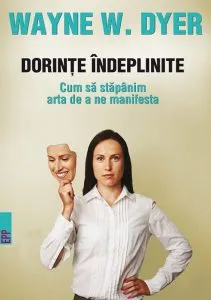 Dorinte indeplinite. Cum sa stapanim arta de a ne manifesta. Ed. 2 de Wayne W. Dyer