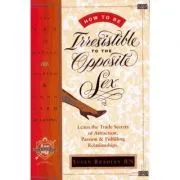 How to Be Irresistible to the Opposite Sex. The Art of Dating, Mating, Long Term Relating de Susan Bradley