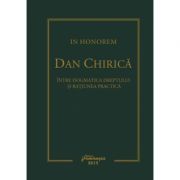 In Honorem Dan Chirica. Intre dogmatica dreptului si ratiunea practica