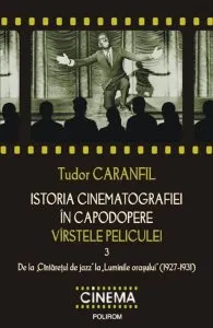 Istoria cinematografiei in capodopere. Virstele peliculei. De la Cintaretul de jazz la Luminile orasului (1927-1931), Vol. 3 de Tudor Caranfil