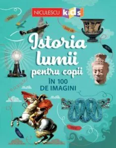 Istoria lumii pentru copii in 100 de imagini de Rob Lloyd Jones
