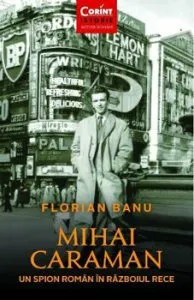 Mihai Caraman - un spion roman in Razboiul Rece de Florian Banu