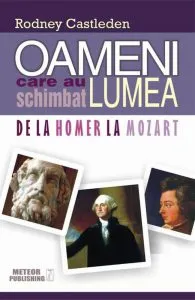 Oameni care au schimbat lumea. De la Homer la Mozart, Vol. 1 de Rodney Castleden