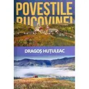 Povestile Bucovinei (Hutuleac Dragos) de Dragos Hutuleac