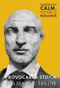 Provocarea Stoică. Dobândește calm, putere și reziliență de William B. Irvine