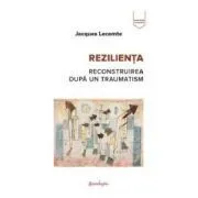 Rezilienta. Reconstruirea dupa un traumatism de Jacques Lecomte
