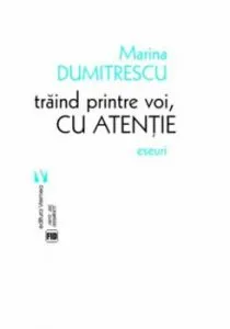 Traind printre voi, cu atentie. Eseuri de Marina Dumitrescu