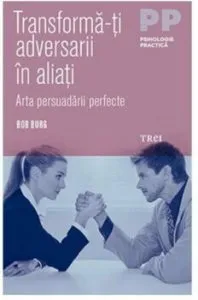 Transforma-ti adversarii in aliati. Arta persuadarii perfecte de Bob Burg