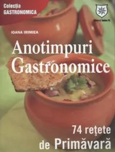 Anotimpuri gastronomice. 74 de retete de primavara - Editie chiosc