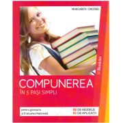 Compunerea in 5 pasi simpli pentru clasele 5-8 si Evaluarea Nationala, 56 de modele si 93 de aplicatii
