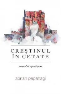 Crestinul in cetate de Adrian Papahagi