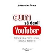 Cum sa devii YouTuber de Alexandru Toma