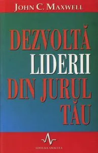Dezvolta liderii din jurul tau de John Maxwell