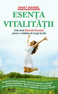 Esenta vitalitatii. Cele noua Elemente Esentiale pentru o vitalitate de lunga durata de Anat Baniel