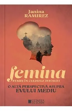 Femina. Femei in culisele istoriei. O alta perspectiva asupra Evului Mediu de Janina Ramirez