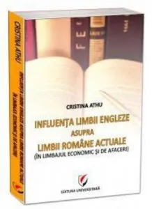 Influenta limbii engleze asupra limbii romane actuale. In limbajul economic si de afaceri de Cristina Athu