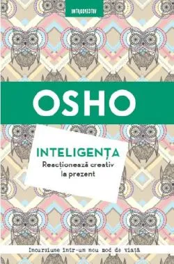 Inteligenta. Reactioneaza creativ la prezent de Osho