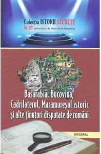 Istorii secrete vol.14: Basarabia, Bucovina, Cadrilaterul, Maramuresul istoric si alte tinuturi disputate de romani de Dan-Silviu Boerescu