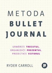 Metoda Bullet Journal. Urmariti trecutul, organizati prezentul, proiectati viitorul