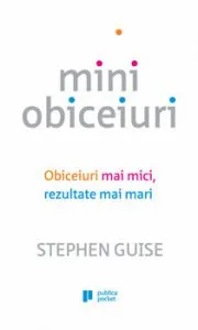 Miniobiceiuri. Obiceiuri mai mici, rezultate mai mari de Stephen Guise