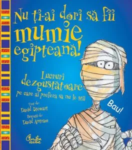 Nu ti-ai dori sa fii mumie egipteana! Lucruri dezgustatoare pe care ai prefera sa nu le stii de David Stewart