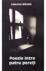 Poezie intre patru pereti de Valentin Mihaila