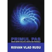 Primul Pas. Eseuri Pentru Evolutie si Dezvoltare Personala de Risvan Rusu