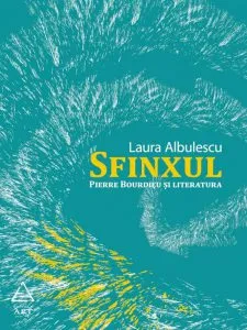 Sfinxul. Pierre Bourdieu si literatura de Laura Albulescu
